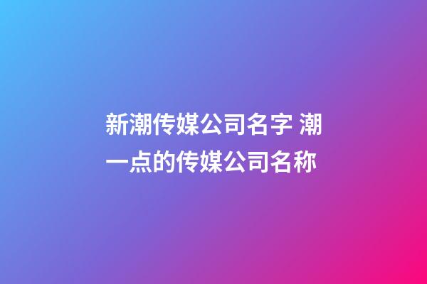 新潮传媒公司名字 潮一点的传媒公司名称-第1张-公司起名-玄机派